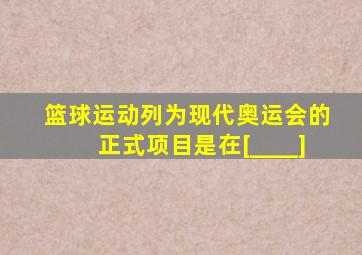 篮球运动列为现代奥运会的正式项目是在[____]